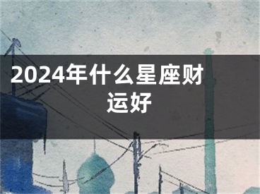2024年什么星座财运好