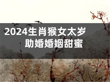 2024生肖猴女太岁助婚婚姻甜蜜