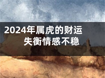 2024年属虎的财运失衡情感不稳