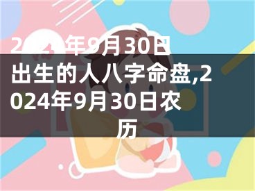 2024年9月30日出生的人八字命盘,2024年9月30日农历