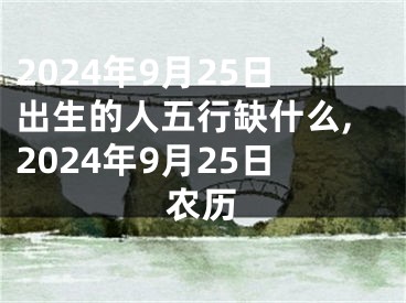 2024年9月25日出生的人五行缺什么,2024年9月25日农历
