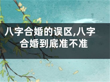 八字合婚的误区,八字合婚到底准不准