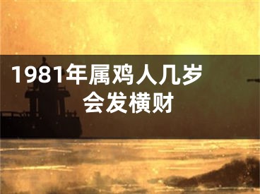 1981年属鸡人几岁会发横财