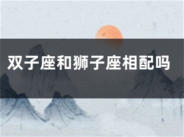 双子座和狮子座相配吗
