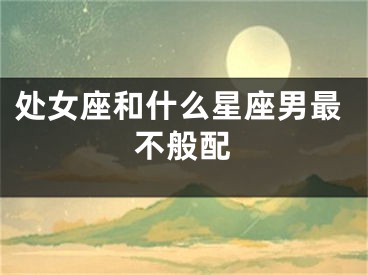 处女座和什么星座男最不般配