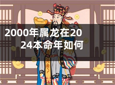 2000年属龙在2024本命年如何