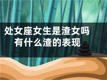 处女座女生是渣女吗 有什么渣的表现 