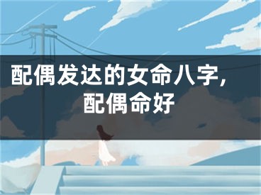 配偶发达的女命八字,配偶命好