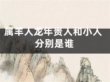 属羊人龙年贵人和小人分别是谁