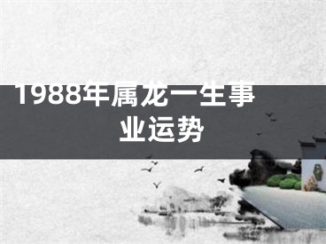 1988年属龙一生事业运势