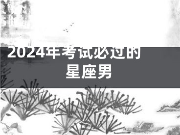 2024年考试必过的星座男