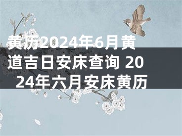 黄历2024年6月黄道吉日安床查询 2024年六月安床黄历