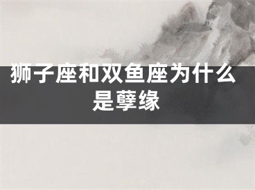 狮子座和双鱼座为什么是孽缘