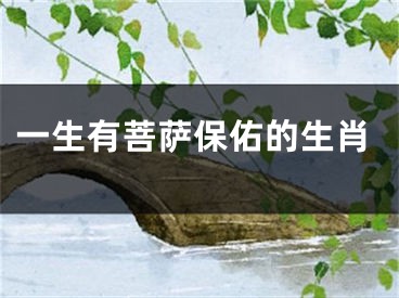 一生有菩萨保佑的生肖