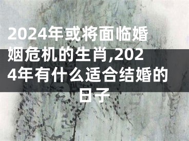 2024年或将面临婚姻危机的生肖,2024年有什么适合结婚的日子