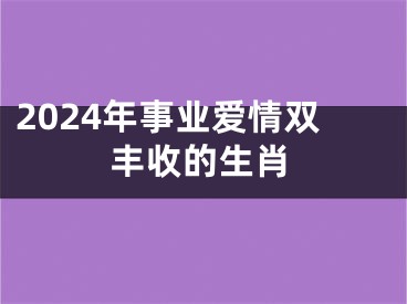 2024年事业爱情双丰收的生肖