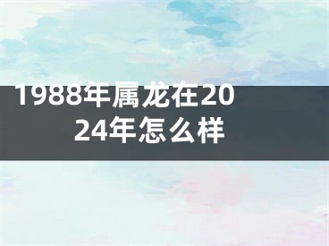 1988年属龙在2024年怎么样