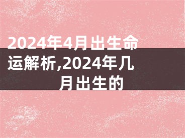 2024年4月出生命运解析,2024年几月出生的