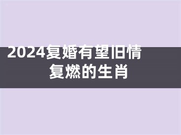 2024复婚有望旧情复燃的生肖