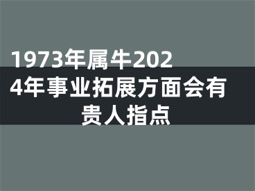 1973年属牛2024年事业拓展方面会有贵人指点