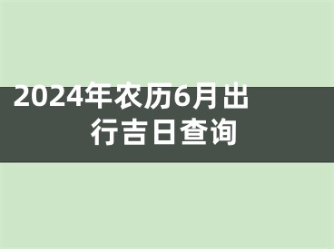 2024年农历6月出行吉日查询