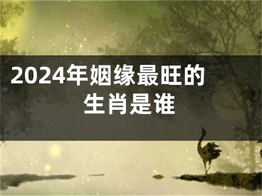 2024年姻缘最旺的生肖是谁