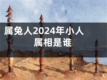 属兔人2024年小人属相是谁