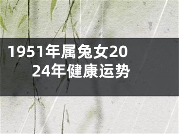 1951年属兔女2024年健康运势