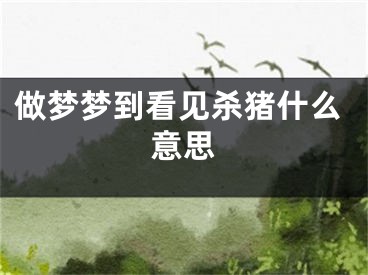 做梦梦到看见杀猪什么意思