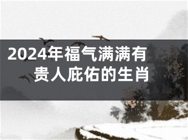 2024年福气满满有贵人庇佑的生肖