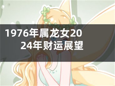 1976年属龙女2024年财运展望