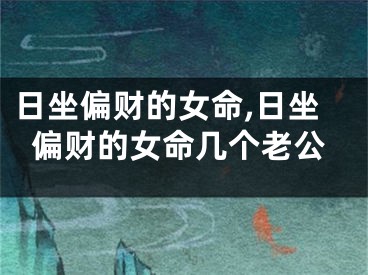 日坐偏财的女命,日坐偏财的女命几个老公