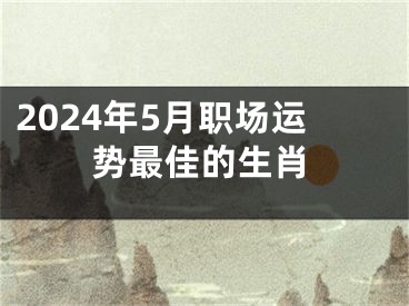 2024年5月职场运势最佳的生肖