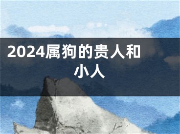 2024属狗的贵人和小人