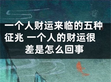 一个人财运来临的五种征兆 一个人的财运很差是怎么回事