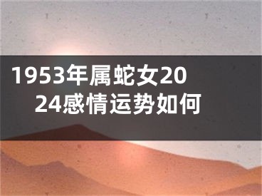 1953年属蛇女2024感情运势如何