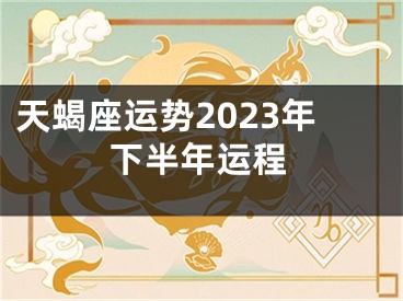天蝎座运势2023年下半年运程