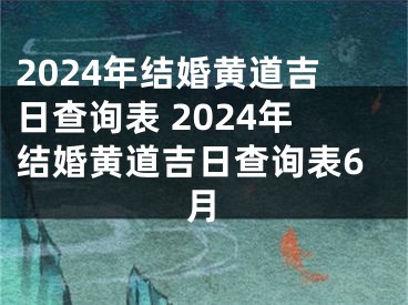 2024年结婚黄道吉日查询表 2024年结婚黄道吉日查询表6月