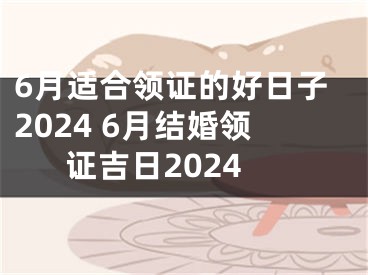 6月适合领证的好日子2024 6月结婚领证吉日2024