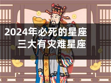 2024年必死的星座 三大有灾难星座