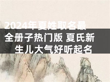 2024年夏姓取名最全册子热门版 夏氏新生儿大气好听起名