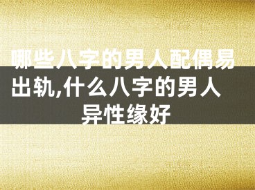 哪些八字的男人配偶易出轨,什么八字的男人异性缘好