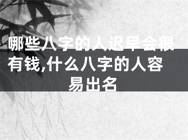 哪些八字的人迟早会很有钱,什么八字的人容易出名
