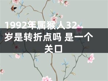 1992年属猴人32岁是转折点吗 是一个关口