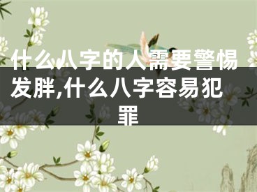 什么八字的人需要警惕发胖,什么八字容易犯罪