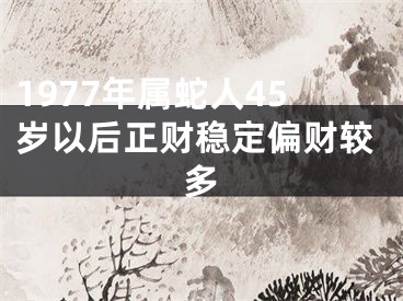 1977年属蛇人45岁以后正财稳定偏财较多