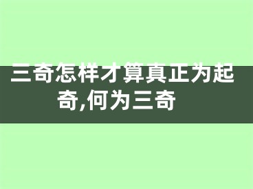 三奇怎样才算真正为起奇,何为三奇