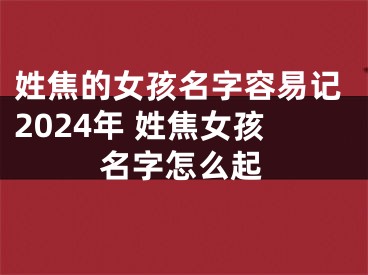 姓焦的女孩名字容易记2024年 姓焦女孩名字怎么起