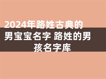2024年路姓古典的男宝宝名字 路姓的男孩名字库