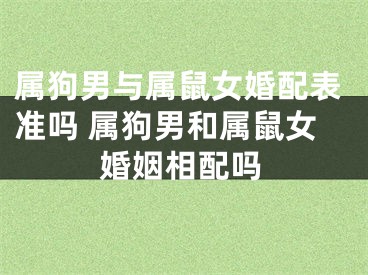 属狗男与属鼠女婚配表准吗 属狗男和属鼠女婚姻相配吗